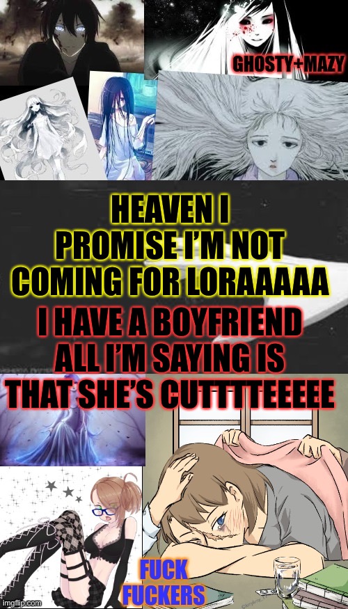 ghostgirl template | HEAVEN I PROMISE I’M NOT COMING FOR LORAAAAA; I HAVE A BOYFRIEND ALL I’M SAYING IS THAT SHE’S CUTTTTEEEEE | image tagged in ghostgirl template | made w/ Imgflip meme maker