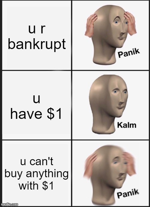 Bankrupt | u r bankrupt; u have $1; u can't buy anything with $1 | image tagged in memes,panik kalm panik | made w/ Imgflip meme maker