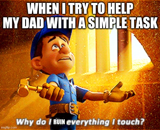 whyyy | WHEN I TRY TO HELP MY DAD WITH A SIMPLE TASK; RUIN | image tagged in why do i fix everything i touch | made w/ Imgflip meme maker
