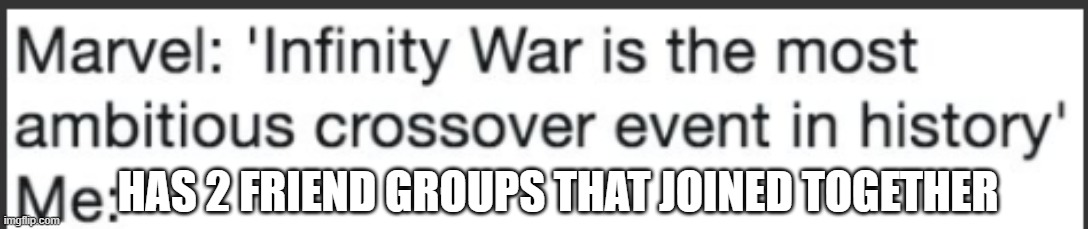 most ambitious crossover event in history | HAS 2 FRIEND GROUPS THAT JOINED TOGETHER | image tagged in most ambitious crossover event in history | made w/ Imgflip meme maker