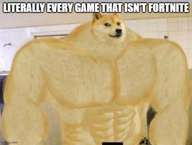 Buff Doge | LITERALLY EVERY GAME THAT ISN'T FORTNITE | image tagged in buff doge | made w/ Imgflip meme maker