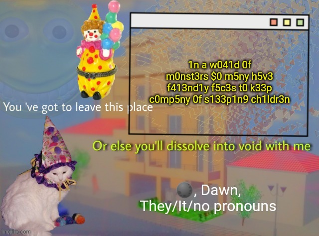 Dawn | 1n a w041d 0f m0nst3rs $0 m5ny h5v3 f413nd1y f5c3s t0 k33p c0mp5ny 0f s133p1n9 ch1ldr3n | image tagged in dawn | made w/ Imgflip meme maker