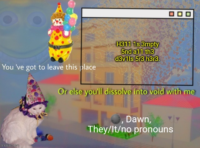 Dawn | H311 1s 3mpty 5nd a11 th3 d3v1ls 5r3 h3r3. | image tagged in dawn | made w/ Imgflip meme maker