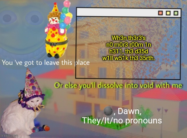 Dawn | Wh3n th3r3's n0 m0r3 r00m 1n h311, th3 d35d w1ll w51k th3 35rth. | image tagged in dawn | made w/ Imgflip meme maker