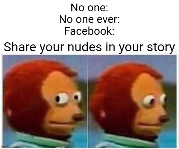 True story | No one:
No one ever:
Facebook:; Share your nudes in your story | image tagged in memes,monkey puppet,nudes,facebook,story,privacy | made w/ Imgflip meme maker