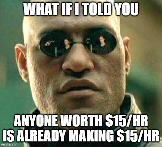 What if i told you | WHAT IF I TOLD YOU; ANYONE WORTH $15/HR IS ALREADY MAKING $15/HR | image tagged in what if i told you | made w/ Imgflip meme maker