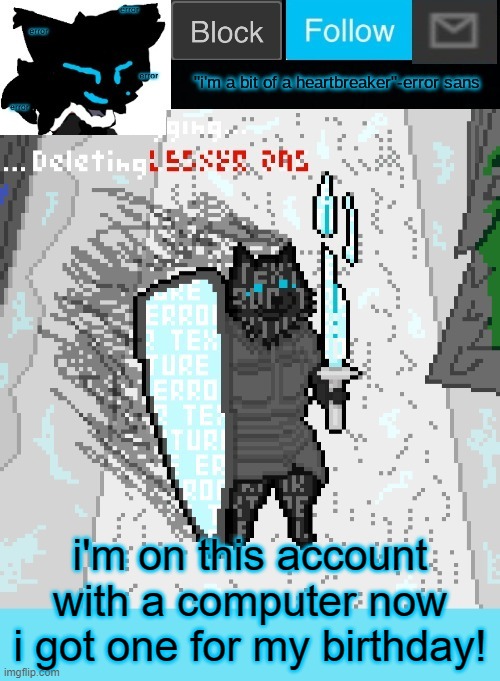 damn the spacebar is sensitive | i'm on this account with a computer now
i got one for my birthday! | image tagged in theonlyrandomdoggo's errortale temp | made w/ Imgflip meme maker