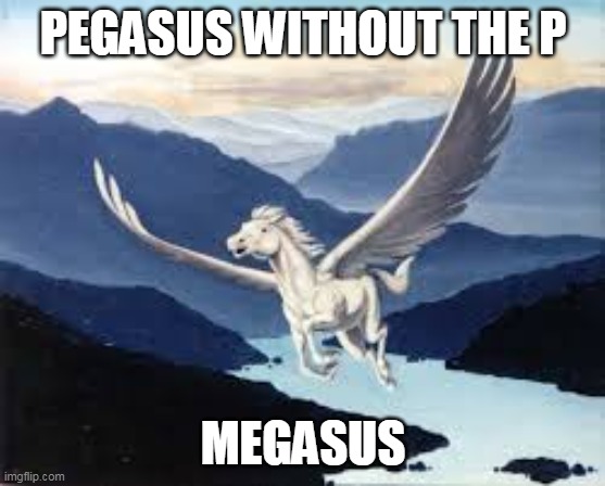 pegasus | PEGASUS WITHOUT THE P MEGASUS | image tagged in pegasus | made w/ Imgflip meme maker