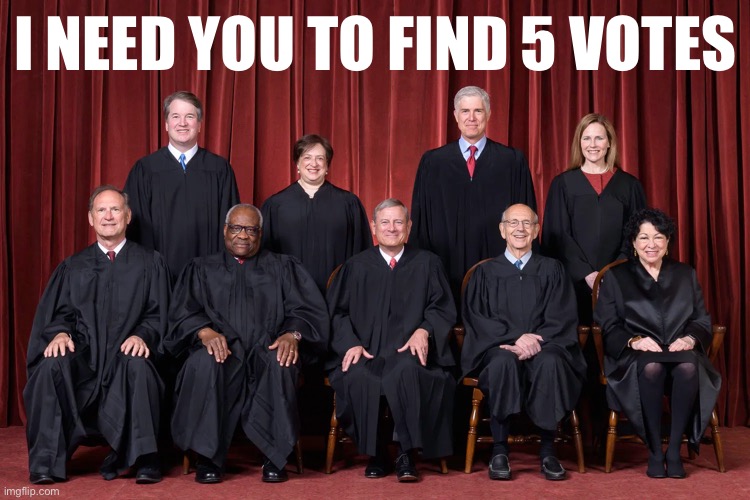 Roe v. Wade being overturned? Still ain’t gonna happen. | I NEED YOU TO FIND 5 VOTES | made w/ Imgflip meme maker