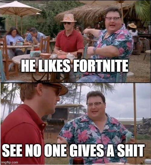 lol | HE LIKES FORTNITE; SEE NO ONE GIVES A SHIT | image tagged in memes,see nobody cares | made w/ Imgflip meme maker