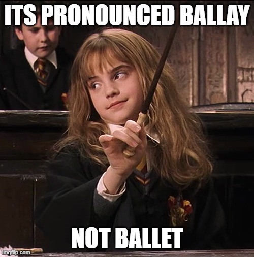Hermione Assertiva | ITS PRONOUNCED BALLAY; NOT BALLET | image tagged in hermione assertiva | made w/ Imgflip meme maker