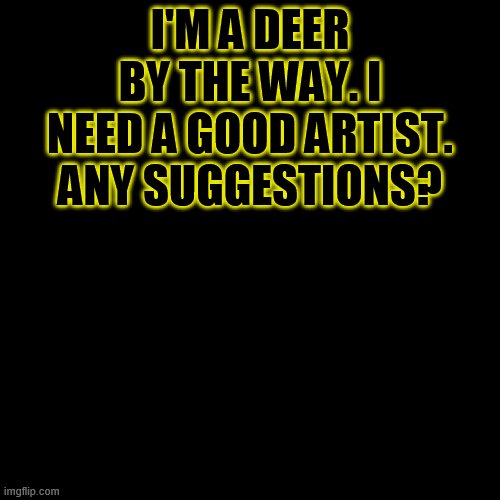 Easy payment methods Please | I'M A DEER BY THE WAY. I NEED A GOOD ARTIST. ANY SUGGESTIONS? | image tagged in memes,blank transparent square | made w/ Imgflip meme maker