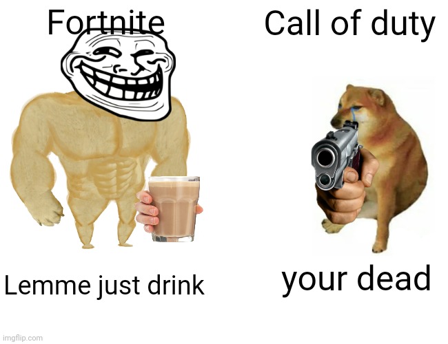 Buff Doge vs. Cheems | Fortnite; Call of duty; your dead; Lemme just drink | image tagged in memes,buff doge vs cheems | made w/ Imgflip meme maker
