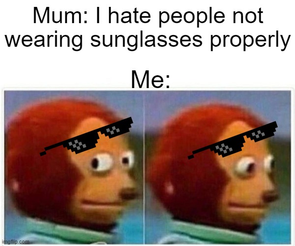 Sunglasses | Mum: I hate people not wearing sunglasses properly; Me: | image tagged in memes,monkey puppet | made w/ Imgflip meme maker