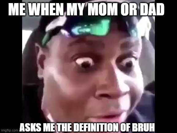 certified bruh moment | ME WHEN MY MOM OR DAD; ASKS ME THE DEFINITION OF BRUH | image tagged in bruh moment,funny memes,memes,parents,internet | made w/ Imgflip meme maker