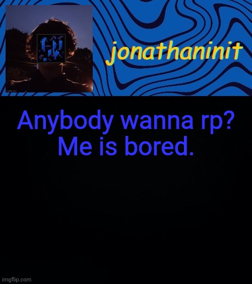 just jonathaninit 3.0 | Anybody wanna rp?
Me is bored. | image tagged in just jonathaninit 3 0 | made w/ Imgflip meme maker