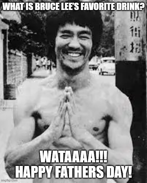 bruce lee | WHAT IS BRUCE LEE’S FAVORITE DRINK? WATAAAA!!!
HAPPY FATHERS DAY! | image tagged in dad joke,bruce lee,fathers day | made w/ Imgflip meme maker
