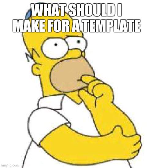 Ideas? | WHAT SHOULD I MAKE FOR A TEMPLATE | image tagged in homer simpson hmmmm | made w/ Imgflip meme maker