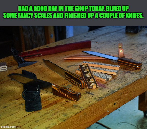 knifes and scales | HAD A GOOD DAY IN THE SHOP TODAY, GLUED UP SOME FANCY SCALES AND FINISHED UP A COUPLE OF KNIFES. | image tagged in knifes,handmade,kewlew | made w/ Imgflip meme maker