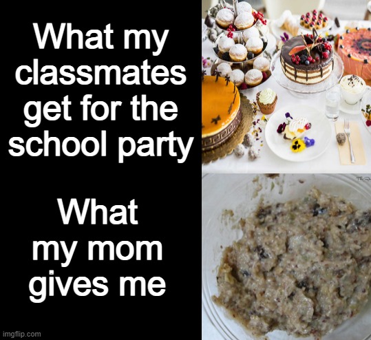 Why mom, WHY!!! | What my classmates get for the school party; What my mom gives me | image tagged in relatable,funny,meme | made w/ Imgflip meme maker