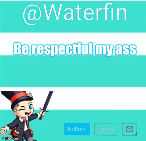 Waterfins Template | Be respectful my ass | image tagged in waterfins template | made w/ Imgflip meme maker