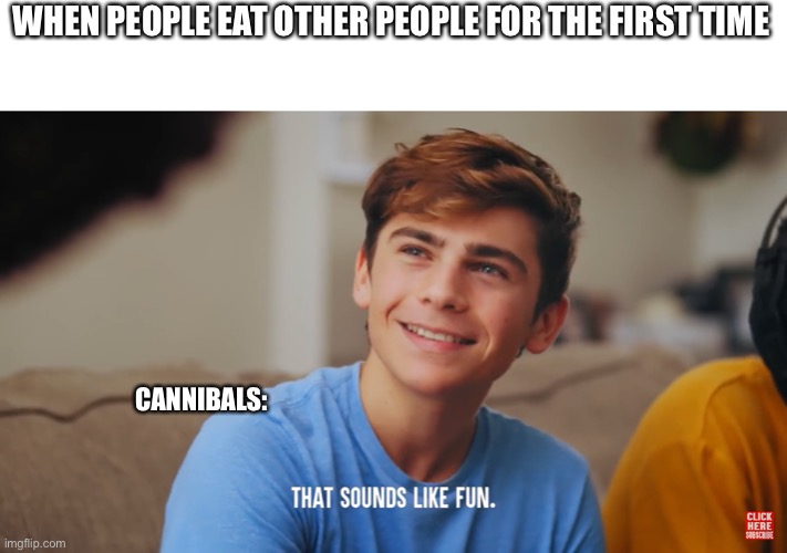 Idk if I spelled it right lmao | WHEN PEOPLE EAT OTHER PEOPLE FOR THE FIRST TIME; CANNIBALS: | image tagged in that sounds like fun | made w/ Imgflip meme maker