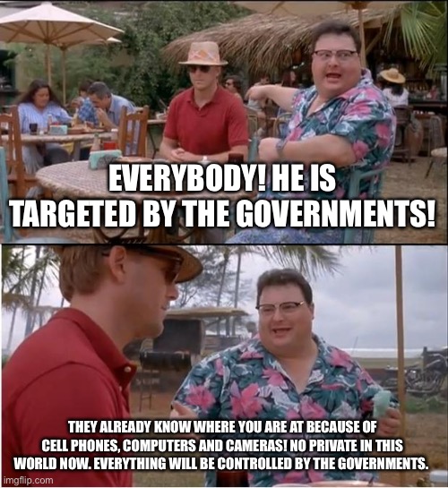 No private act | EVERYBODY! HE IS TARGETED BY THE GOVERNMENTS! THEY ALREADY KNOW WHERE YOU ARE AT BECAUSE OF CELL PHONES, COMPUTERS AND CAMERAS! NO PRIVATE IN THIS WORLD NOW. EVERYTHING WILL BE CONTROLLED BY THE GOVERNMENTS. | image tagged in memes,see nobody cares,targeted,governments,computers,cell phones | made w/ Imgflip meme maker