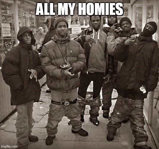 All My Homies Love | ALL MY HOMIES | image tagged in all my homies love | made w/ Imgflip meme maker