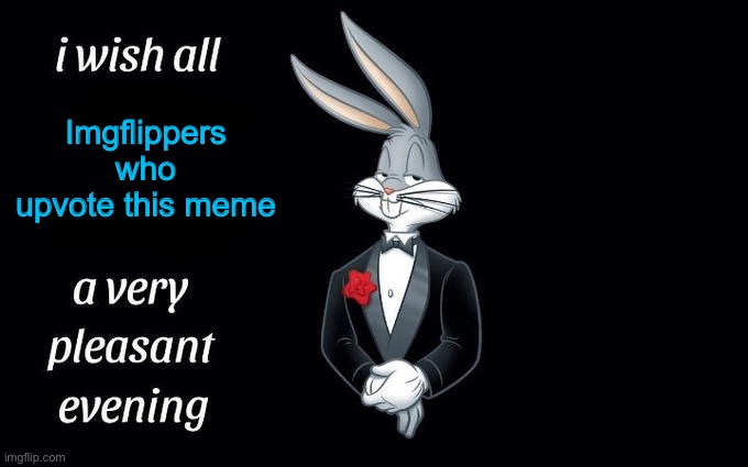 I wish all the X a very pleasant evening | Imgflippers who upvote this meme | image tagged in i wish all the x a very pleasant evening,upvote begging | made w/ Imgflip meme maker