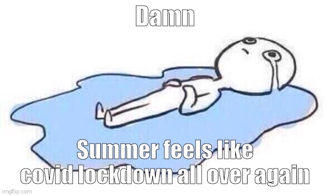 Summer mood | Damn; Summer feels like covid lockdown all over again | image tagged in pandemic,summer time,pain | made w/ Imgflip meme maker