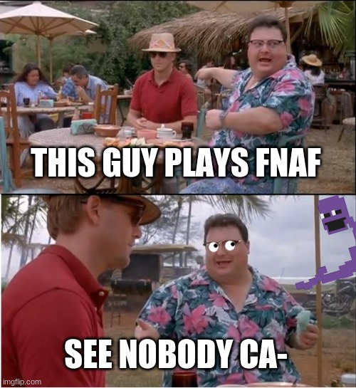 just some random meme i came up with before vacation | THIS GUY PLAYS FNAF; SEE NOBODY CA- | image tagged in memes,see nobody cares,fnaf,five nights at freddys,five nights at freddy's | made w/ Imgflip meme maker