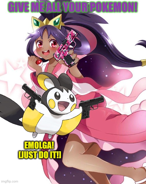 Iris goes on a crime spree! | GIVE ME ALL YOUR POKEMON! EMOLGA! 
[JUST DO IT!] | image tagged in iris,pokemon,the secret ingredient is crime,gotta catch em all,anime girl | made w/ Imgflip meme maker