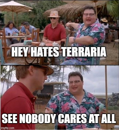Terraria | HEY HATES TERRARIA; SEE NOBODY CARES AT ALL | image tagged in memes,see nobody cares | made w/ Imgflip meme maker