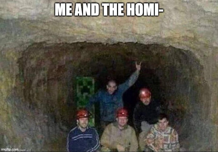 Creeper in the cave | ME AND THE HOMI- | image tagged in creeper | made w/ Imgflip meme maker