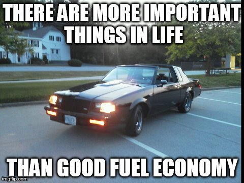 THERE ARE MORE IMPORTANT THINGS IN LIFE THAN GOOD FUEL ECONOMY | made w/ Imgflip meme maker