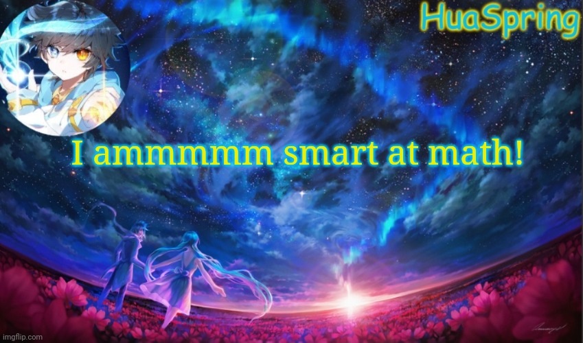HuaSprings Temp | I ammmmm smart at math! | image tagged in huasprings temp | made w/ Imgflip meme maker