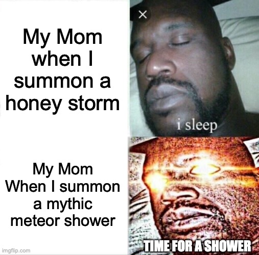 Bee Swarm Sim Meme | My Mom when I summon a honey storm; My Mom When I summon a mythic meteor shower; TIME FOR A SHOWER | image tagged in memes,sleeping shaq | made w/ Imgflip meme maker
