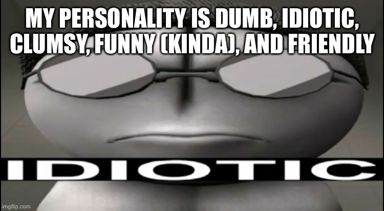 I love my personality, even the idiotic part | MY PERSONALITY IS DUMB, IDIOTIC, CLUMSY, FUNNY (KINDA), AND FRIENDLY | image tagged in sanford idiotic | made w/ Imgflip meme maker