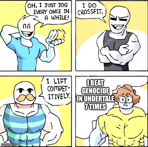 i just jog every once in a while | I BEAT GENOCIDE IN UNDERTALE 7 TIMES | image tagged in i just jog every once in a while | made w/ Imgflip meme maker