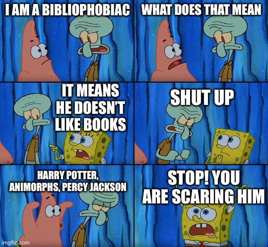 Stop it, Patrick! You're Scaring Him! | I AM A BIBLIOPHOBIAC; WHAT DOES THAT MEAN; SHUT UP; IT MEANS HE DOESN’T LIKE BOOKS; HARRY POTTER, ANIMORPHS, PERCY JACKSON; STOP! YOU ARE SCARING HIM | image tagged in stop it patrick you're scaring him | made w/ Imgflip meme maker