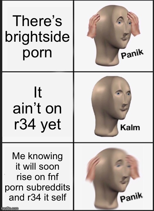 Panik Kalm Panik Meme | There’s brightside porn; It ain’t on r34 yet; Me knowing it will soon rise on fnf porn subreddits and r34 it self | image tagged in memes,panik kalm panik | made w/ Imgflip meme maker