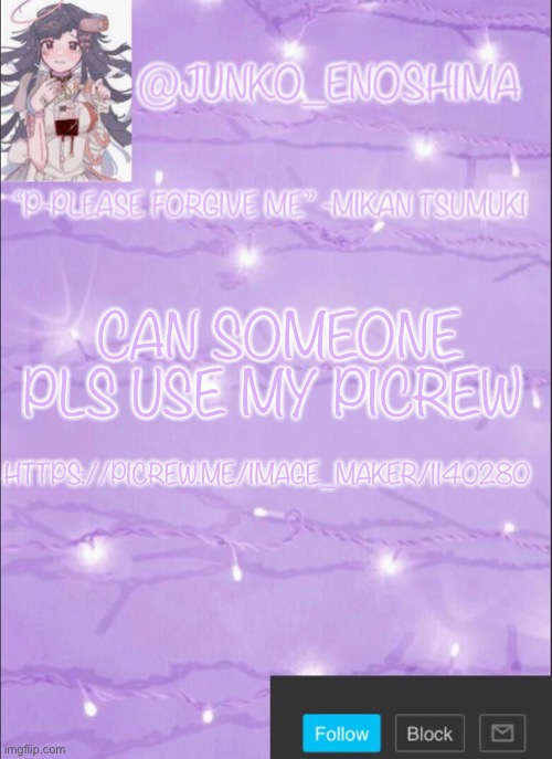 Junko’s Mikan template | HTTPS://PICREW.ME/IMAGE_MAKER/1140280; CAN SOMEONE PLS USE MY PICREW | image tagged in junko s mikan template | made w/ Imgflip meme maker