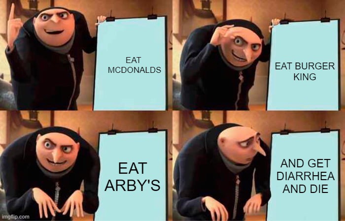 Gru's Plan | EAT      MCDONALDS; EAT BURGER KING; EAT ARBY'S; AND GET DIARRHEA AND DIE | image tagged in memes,gru's plan | made w/ Imgflip meme maker