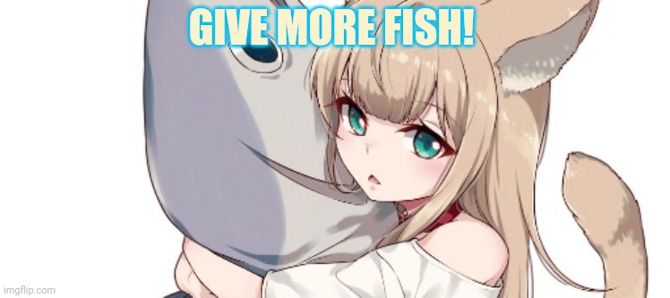 GIVE MORE FISH! | made w/ Imgflip meme maker