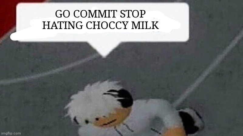 Go commit X | GO COMMIT STOP HATING CHOCCY MILK | image tagged in go commit x | made w/ Imgflip meme maker