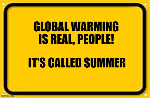 Blank Yellow Sign Meme | GLOBAL WARMING IS REAL, PEOPLE! IT'S CALLED SUMMER | image tagged in memes,blank yellow sign | made w/ Imgflip meme maker
