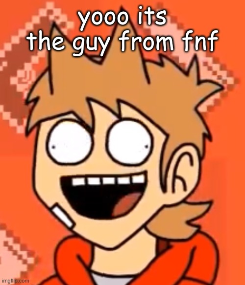 e | yooo its the guy from fnf | image tagged in tordfaic | made w/ Imgflip meme maker