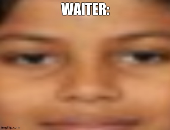 me when i..... | WAITER: | image tagged in me when i | made w/ Imgflip meme maker