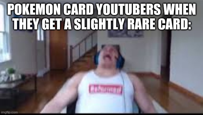 tyler1 scream | POKEMON CARD YOUTUBERS WHEN THEY GET A SLIGHTLY RARE CARD: | image tagged in tyler1 scream | made w/ Imgflip meme maker