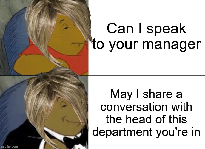 Fancy Karen | Can I speak to your manager; May I share a conversation with the head of this department you're in | image tagged in memes,tuxedo winnie the pooh | made w/ Imgflip meme maker